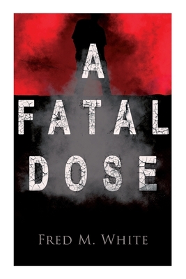 A Fatal Dose: Behind the Mask by Fred M. White