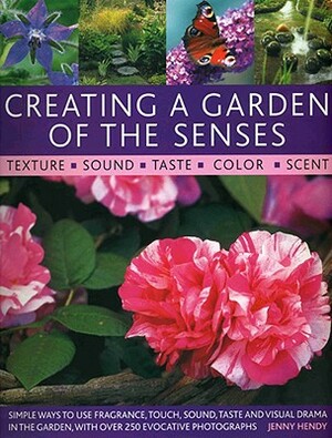 Creating a Garden of the Senses: Simple Ways to Use Fragrance, Touch, Sound, Taste and Visual Drama in the Garden, with Over 250 Evocative Photographs by Jenny Hendy