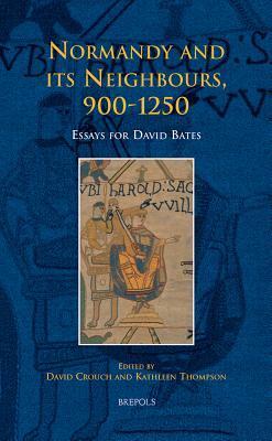 Normandy and Its Neighbours, 900-1250: Essays for David Bates by David Crouch, Kathleen Thompson