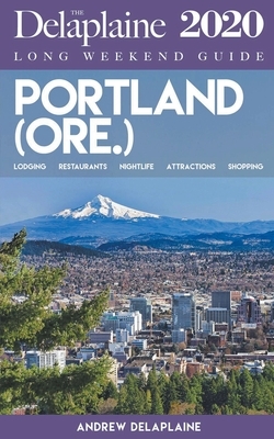 Portland (Ore.) - The Delaplaine 2020 Long Weekend Guide by Andrew Delaplaine