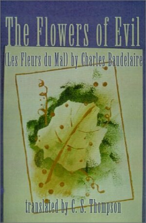 The Flowers of Evil: (Les Fleurs Du Mal) by Charles Baudelaire by C.S. Thompson, Charles Baudelaire