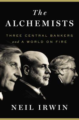 The Alchemists: Three Central Bankers and a World on Fire by Neil Irwin