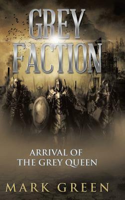 Grey Faction: Arrival of the Grey Queen by Mark Green