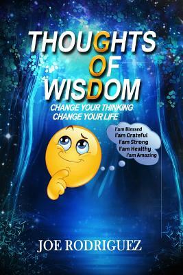 Thoughts Of Wisdom: "Change Your Thinking Change Your Life" by Joe Rodriguez