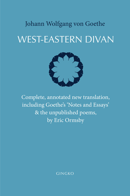West-Eastern Divan: Complete, Annotated New Translation, Including Goethe's Notes and Essays & the Unpublished Poems by Johann Wolfgang von Goethe