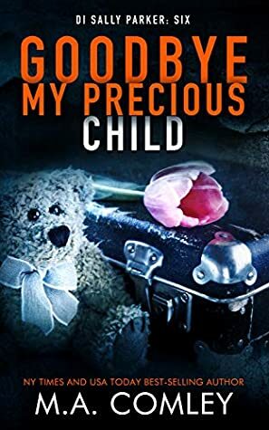 Goodbye My Precious Child (DI Sally Parker #6) by M.A. Comley