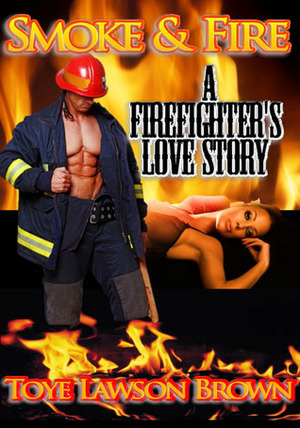 Smoke & Fire A Firefighter's Love Story by Toye Lawson Brown