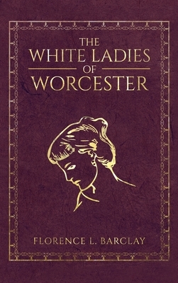 White Ladies of Worcester by Florence L. Barclay