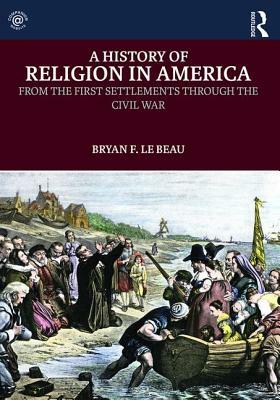 A History of Religion in America: From the First Settlements Through the Civil War by Bryan F. Le Beau