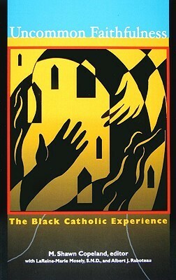 Uncommon Faithfulness: The Black Catholic Experience by M. Shawn Copeland, LaReine-Marie Mosely, Albert J. Raboteau
