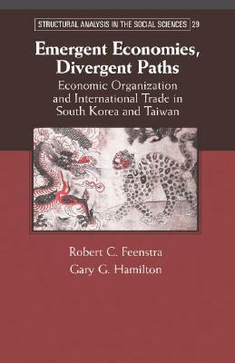 Emergent Economies, Divergent Paths: Economic Organization and International Trade in South Korea and Taiwan by Gary G. Hamilton, Robert C. Feenstra