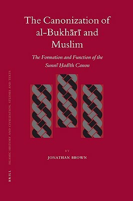 The Canonization of Al-Bukhārī And Muslim: The Formation and Function of the Sunnī Ḥadīth Canon by Jonathan A.C. Brown