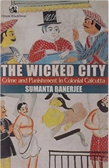 Wicked City: Crime And Punishment In Colonial Calcutta by Sumanta Banerjee