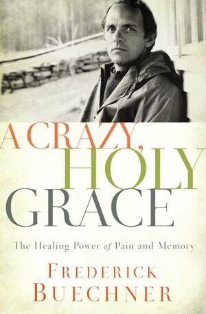 A Crazy, Holy Grace: The Healing Power of Pain and Memory by Frederick Buechner