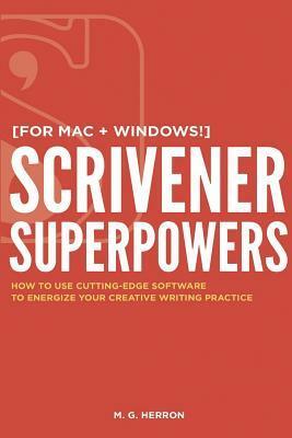 Scrivener Superpowers: How to Use Cutting-Edge Software to Energize Your Creative Writing Practice by M.G. Herron