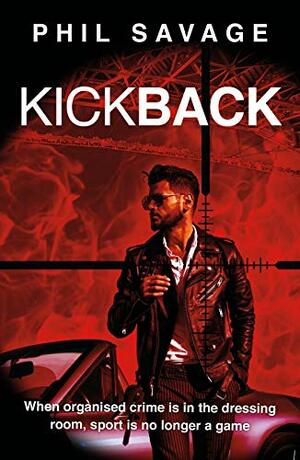 Kick Back: The gripping international crime thriller that blows the lid off professional sport by Phil Savage