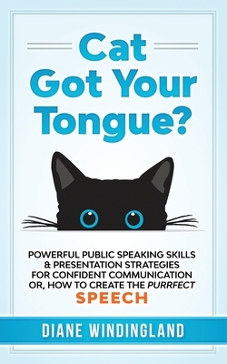 Cat Got Your Tongue?: Powerful Public Speaking Skills & Presentation Strategies for Confident Communication or, How to Create the Purrfect S by Diane Windingland