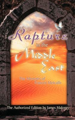 Rapture in the Middle East: The Memoirs of Frances Metcalfe by James Maloney