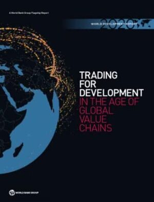 World Development Report: Trading for Development in the Age of Global Value Chains by World Bank Group