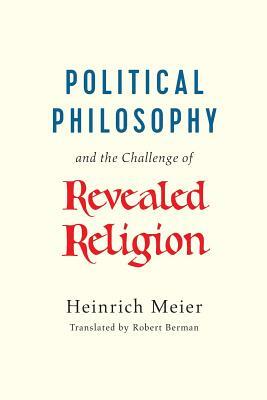 Political Philosophy and the Challenge of Revealed Religion by Heinrich Meier