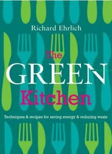 The Green Kitchen: Techniques & Recipes for Saving Energy & Reducing Waste by Richard Ehrlich