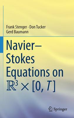 Navier-Stokes Equations on R3 × [0, T] by Don Tucker, Frank Stenger, Gerd Baumann