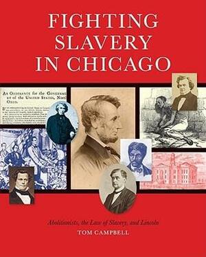 Fighting Slavery in Chicago: Abolitionists, the Law of Slavery, and Lincoln by Tom Campbell