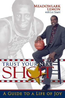 Trust Your Next Shot: A Guide to a Life of Joy by Meadowlark Lemon