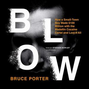 BLOW: How a Small-Town Boy Made $100 Million with the Medellin Cocaine Cartel And Lost It All by Bruce Porter