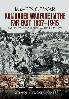 Armoured Warfare in the Far East 1937 - 1945 by Anthony Tucker-Jones