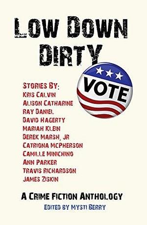 Low Down Dirty Vote: A Crime Fiction Anthology by Mysti Berry, Mysti Berry, Alison Catharine, Kris Calvin