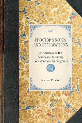Proctor's Notes and Observations: On America and the Americans, Including Considerations for Emigrants by Michael Proctor