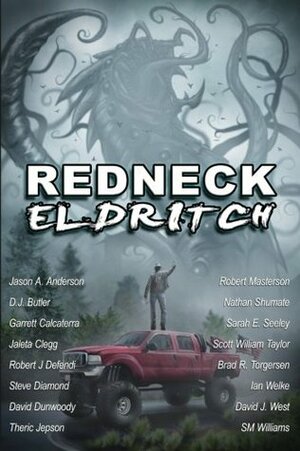 Redneck Eldritch by Jason A. Anderson, Theric Jepson, Ian Welke, Robert Masterson, David J. West, Garrett Calcaterra, Scott William Taylor, Brad R. Torgersen, S.M. Williams, Sarah E. Seeley, Jaleta Clegg, David Dunwoody, Robert J. Defendi, Steve Diamond, D.J. Butler, Nathan Shumate