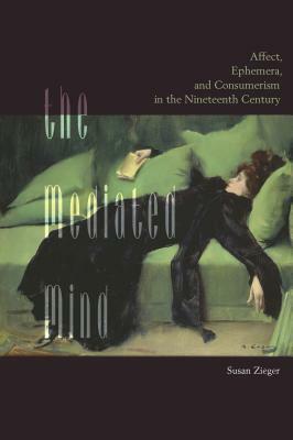 The Mediated Mind: Affect, Ephemera, and Consumerism in the Nineteenth Century by Susan Zieger