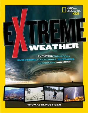 Extreme Weather: Surviving Tornadoes, Sandstorms, Hailstorms, Blizzards, Hurricanes, and More! by Thomas M. Kostigen