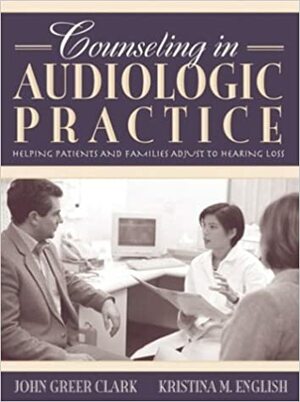 Counseling in Audiologic Practice: Helping Patients and Families Adjust to Hearing Loss by John Greer Clark, Kristina M. English