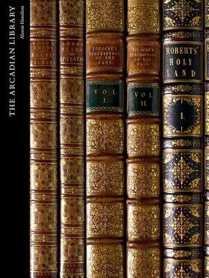 The Arcadian Library: Western Appreciation of Arab and Islamic Civilization by Alastair Hamilton