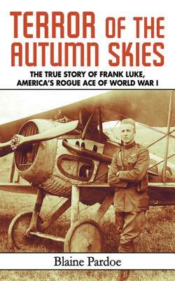 Terror of the Autumn Skies: The True Story of Frank Luke, America's Rogue Ace of World War I by Blaine Lee Pardoe