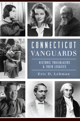 Connecticut Vanguards: Historic Trailblazers & Their Legacies by Eric D. Lehman