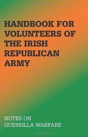 Handbook For Volunteers Of The Irish Republican Army: Notes On Guerrilla Warfare by Irish Republican Army, Irish Republican Army