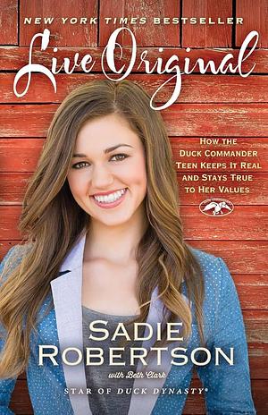 Live Original: How the Duck Commander Teen Keeps It Real and Stays True to Her Values by Sadie Robertson