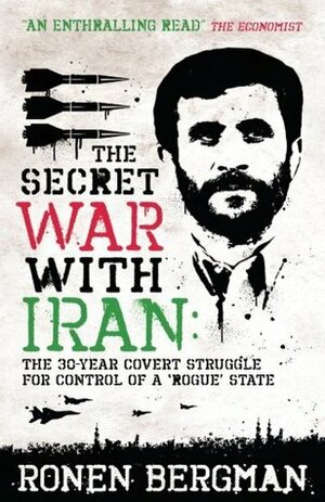 The Secret War with Iran: The 30-Year Covert Struggle for Control of a 'Rogue' State. Ronen Bergman by Ronen Bergman