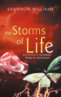The Storms of Life: Butterflies in Tornados, Roses in Hurricanes by Shannon Williams