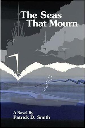 The Seas That Mourn: A riveting portrayal of the United States Merchant Marine during World War II. by Patrick D. Smith