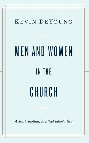 Men and Women in the Church: A Short, Biblical, Practical Introduction by Kevin DeYoung