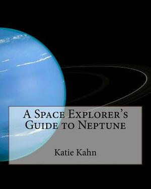 A Space Explorer's Guide to Neptune by Katie Kahn