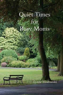 Quiet Times For Busy Moms by Lynne Modranski