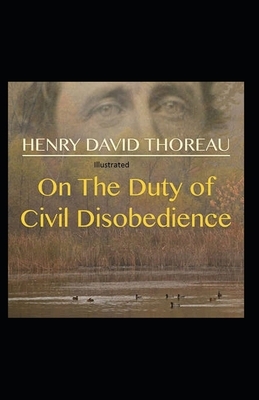 On the Duty of Civil Disobedience ILLUSTRATED by Henry David Thoreau