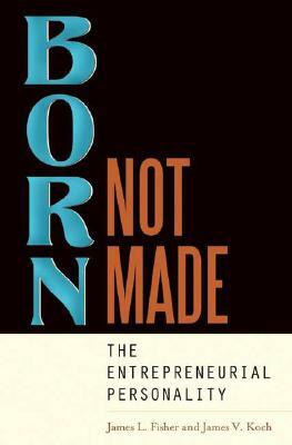 Born, Not Made: The Entrepreneurial Personality by James V. Koch, James L. Fisher