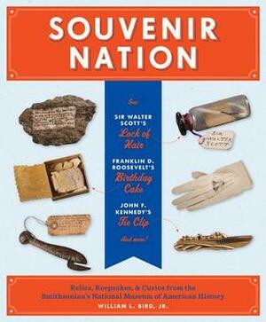 Souvenir Nation: Relics, Keepsakes, and Curios from the Smithsonian's National Museum of American History by William L. Bird Jr.